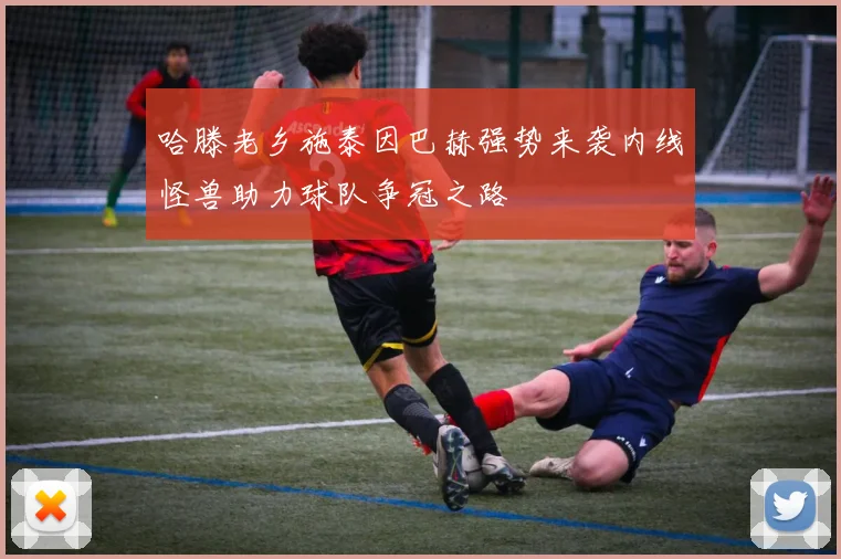 哈滕老乡施泰因巴赫强势来袭内线怪兽助力球队争冠之路