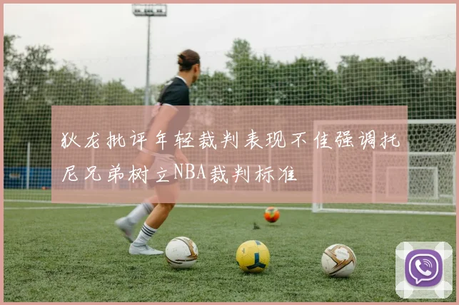 狄龙批评年轻裁判表现不佳强调托尼兄弟树立NBA裁判标准