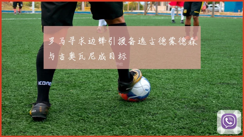 罗马寻求边锋引援备选古德蒙德森与吉奥瓦尼成目标