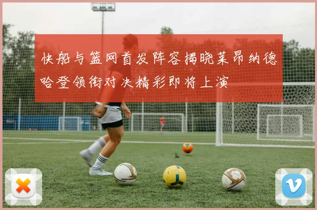 快船与篮网首发阵容揭晓莱昂纳德哈登领衔对决精彩即将上演