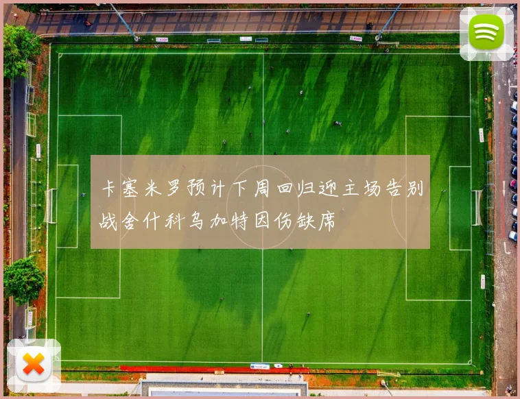 卡塞米罗预计下周回归迎主场告别战舍什科乌加特因伤缺席