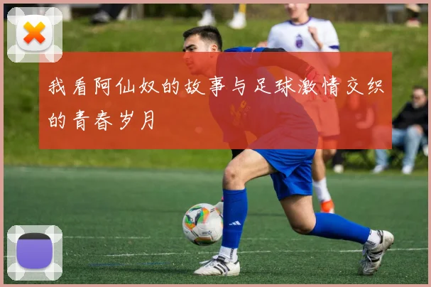 我看阿仙奴的故事与足球激情交织的青春岁月
