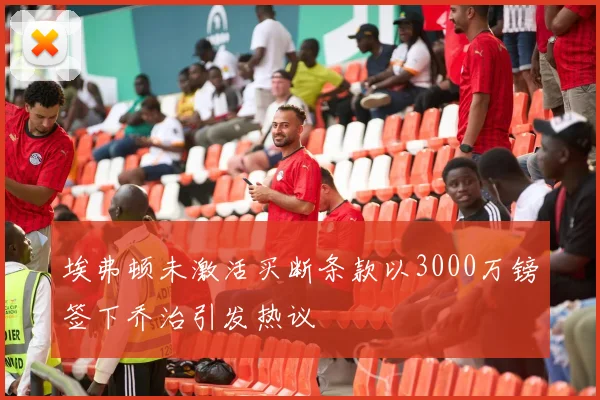 埃弗顿未激活买断条款以3000万镑签下乔治引发热议